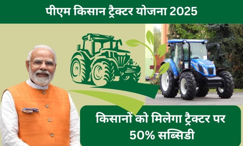 पीएम किसान ट्रैक्टर योजना 2025 – किसानों को ट्रैक्टर पर 50% सब्सिडी