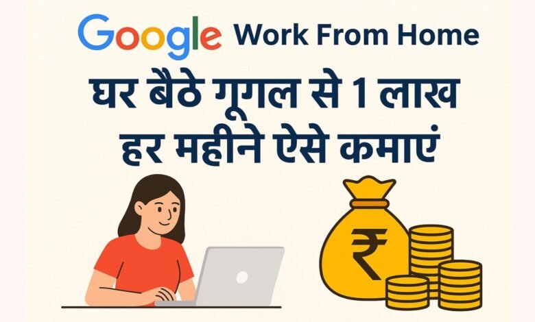 Google Work From Home: घर बैठे गूगल से ₹1 लाख हर महीने कमाएं