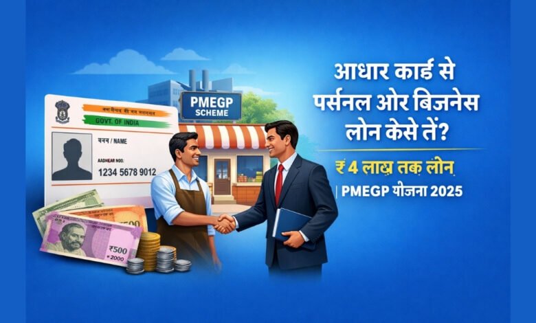 आधार कार्ड से पर्सनल और बिजनेस लोन, PMEGP लोन 2025 की जानकारी