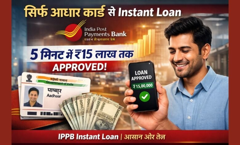सिर्फ आधार कार्ड से IPPB Instant Loan – 5 मिनट में ₹15 लाख तक लोन अप्रूवल