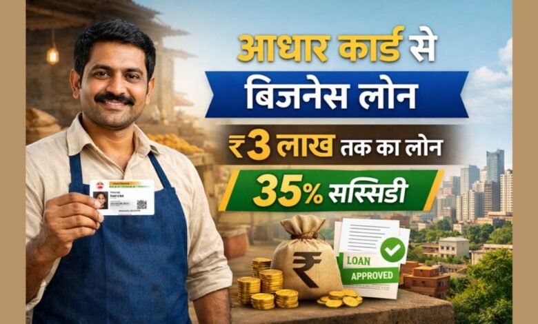 आधार कार्ड से ₹3 लाख तक का बिजनेस लोन और 35% तक सरकारी सब्सिडी