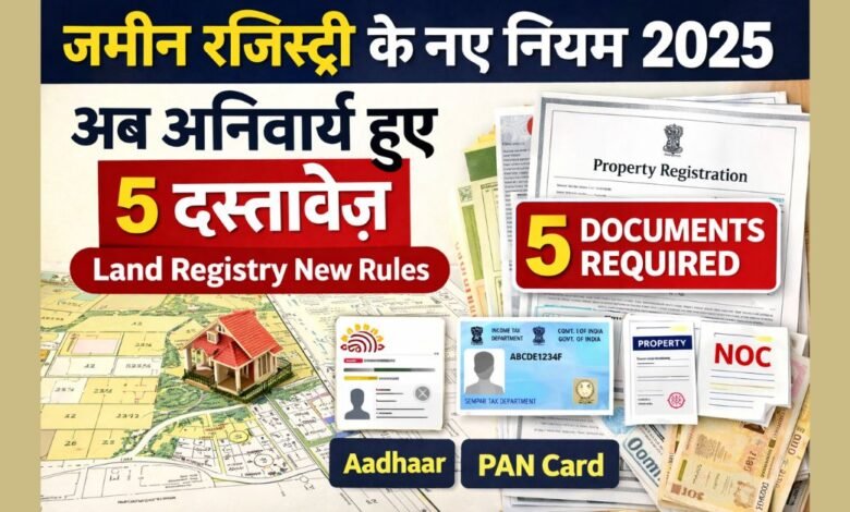 जमीन रजिस्ट्री के नए नियम 2025 के तहत अब 5 जरूरी दस्तावेज़ अनिवार्य कर दिए गए हैं।